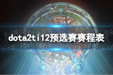 《DOTA2》攻略——ti12预选赛赛程表