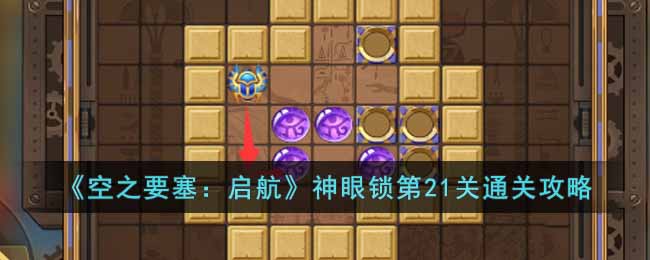 《空之要塞：启航》神眼锁第21关通关攻略