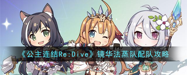 《公主连结Re:Dive》镜华法蒸队配队攻略