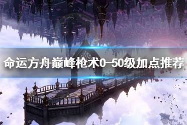 《命运方舟》攻略——巅峰枪术0-50级加点推荐