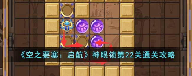 《空之要塞：启航》神眼锁第22关通关攻略