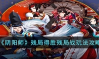 《阴阳师》攻略——残局得胜残局战玩法攻略